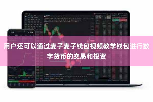 用户还可以通过麦子麦子钱包视频教学钱包进行数字货币的交易和投资
